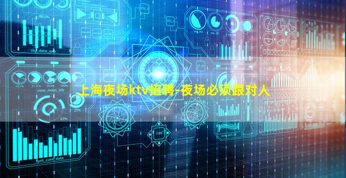 上海夜场ktv招聘-夜场必须跟对人